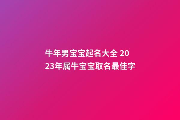 牛年男宝宝起名大全 2023年属牛宝宝取名最佳字